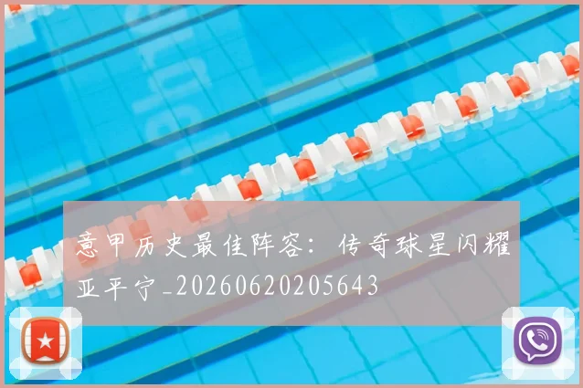 意甲历史最佳阵容：传奇球星闪耀亚平宁_20260620205643