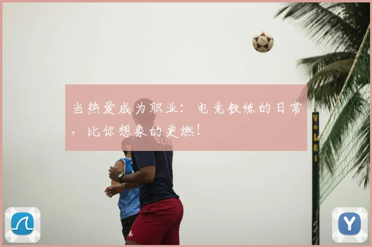 当热爱成为职业：电竞教练的日常，比你想象的更燃！