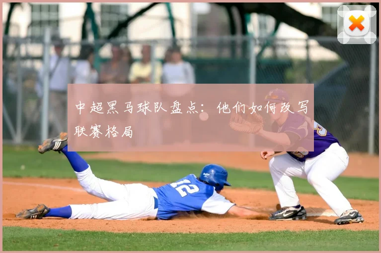 中超黑马球队盘点：他们如何改写联赛格局