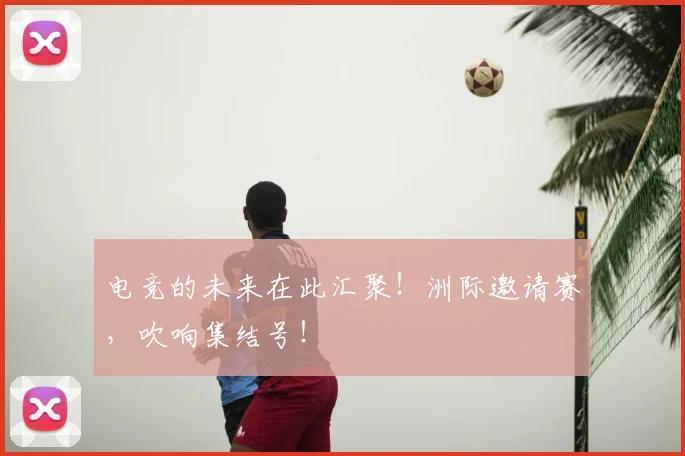 电竞的未来在此汇聚！洲际邀请赛，吹响集结号！