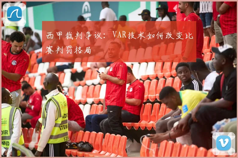 西甲裁判争议：VAR技术如何改变比赛判罚格局