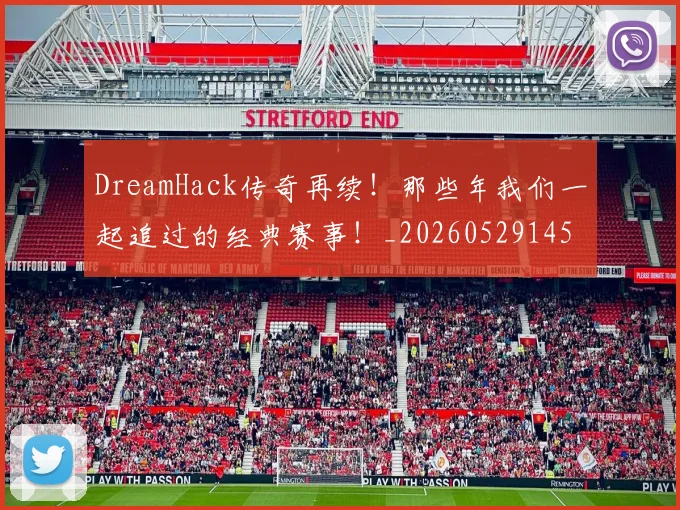 DreamHack传奇再续!那些年我们一起追过的经典赛事!_20260529145726