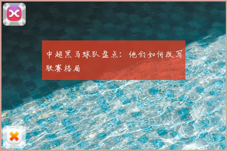 中超黑马球队盘点：他们如何改写联赛格局