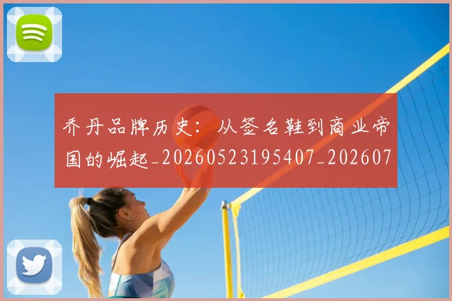 乔丹品牌历史:从签名鞋到商业帝国的崛起_20260523195407_20260703212417
