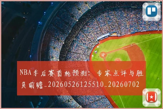NBA季后赛首轮预测:专家点评与胜负前瞻_20260526125510_20260702164925