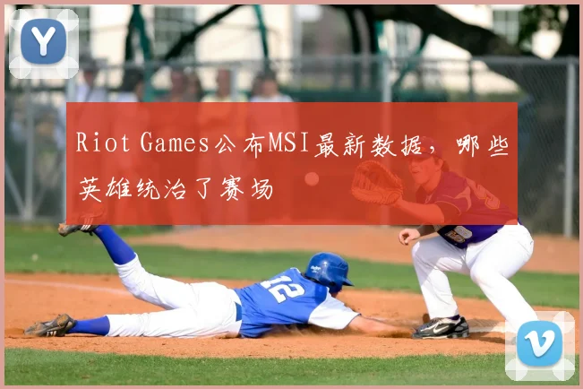 Riot Games公布MSI最新数据，哪些英雄统治了赛场