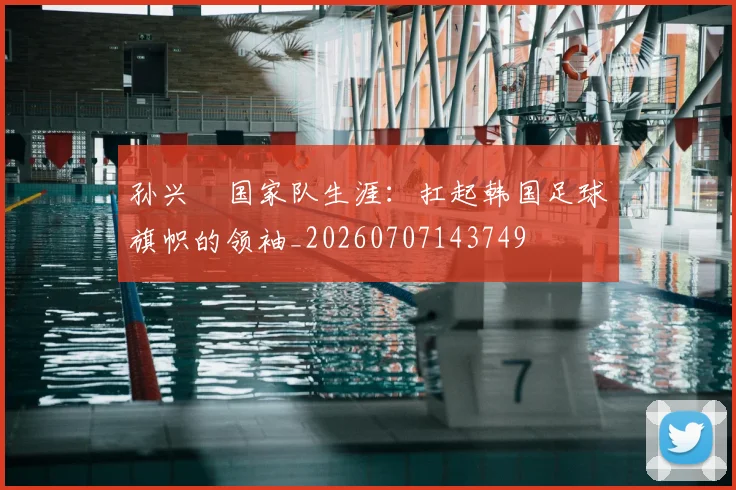 孙兴慜国家队生涯：扛起韩国足球旗帜的领袖_20260707143749