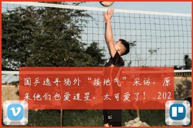 国乒选手场外“接地气”采访，原来他们也爱追星，太可爱了！_20260707013340