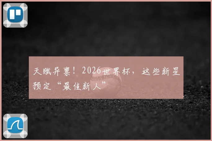 天赋异禀！2026世界杯，这些新星预定“最佳新人”