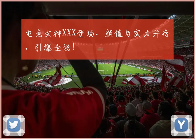 电竞女神XXX登场,颜值与实力并存,引爆全场!