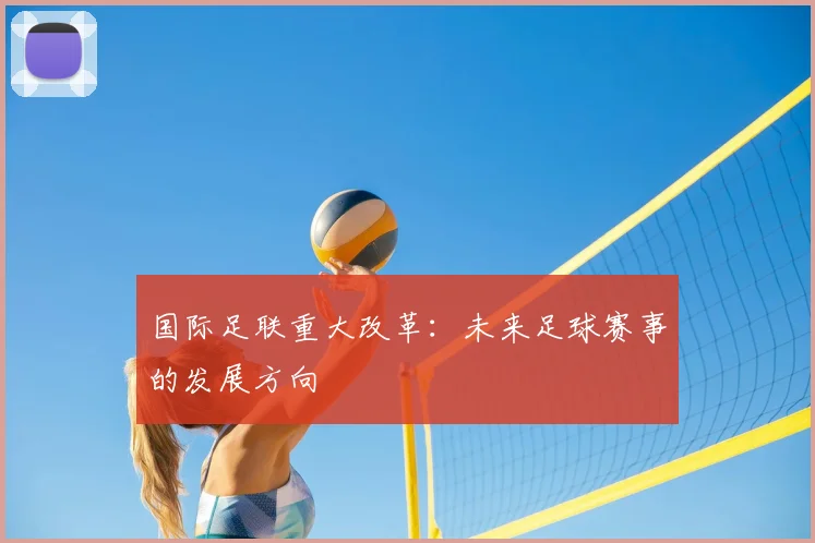 国际足联重大改革：未来足球赛事的发展方向