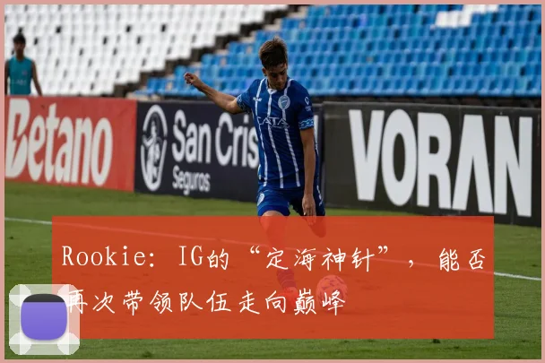 Rookie：IG的“定海神针”，能否再次带领队伍走向巅峰