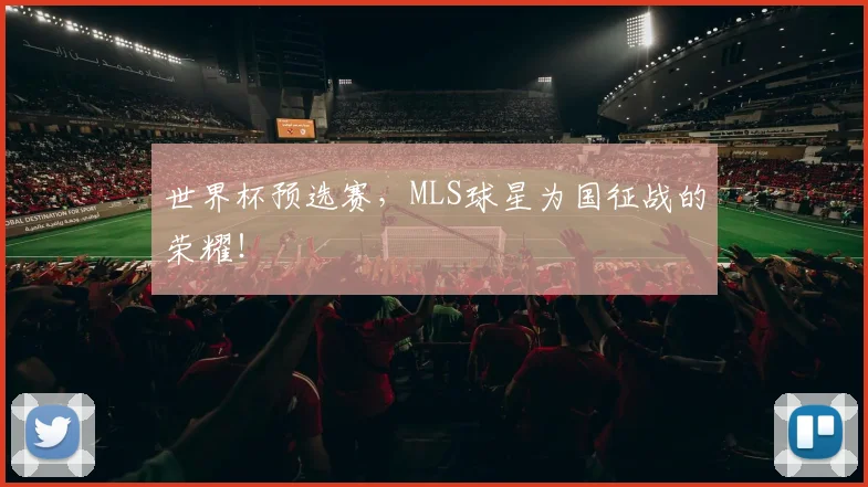 世界杯预选赛,MLS球星为国征战的荣耀!