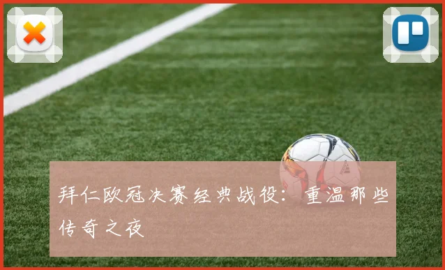 拜仁欧冠决赛经典战役:重温那些传奇之夜
