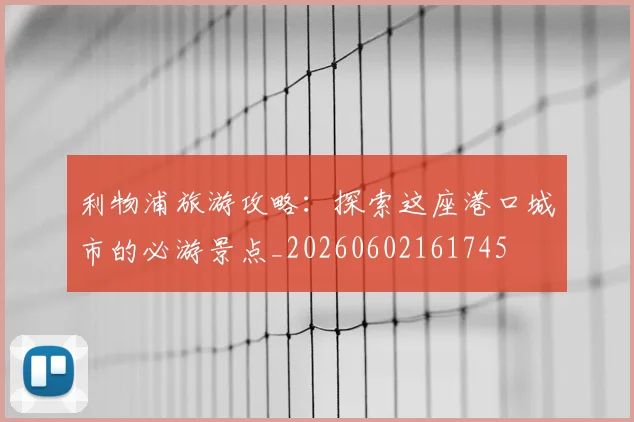 利物浦旅游攻略：探索这座港口城市的必游景点_20260602161745