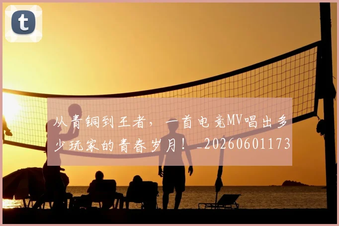 从青铜到王者，一首电竞MV唱出多少玩家的青春岁月！_20260601173320_20260704165100