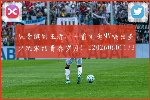 从青铜到王者，一首电竞MV唱出多少玩家的青春岁月！_20260601173320_20260704165100