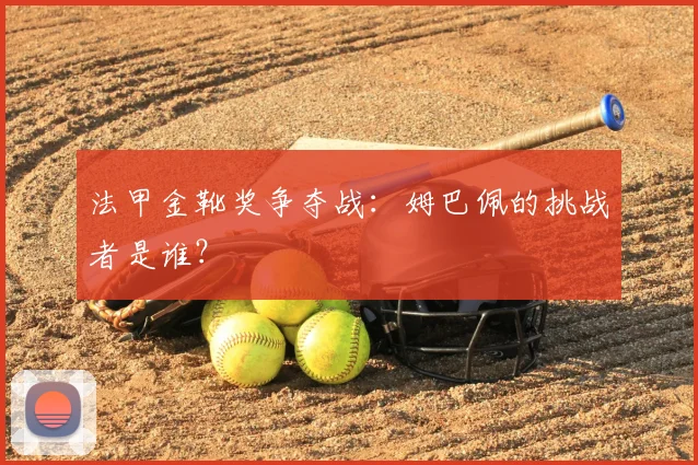 法甲金靴奖争夺战：姆巴佩的挑战者是谁？